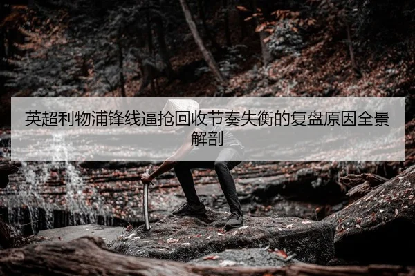 英超利物浦锋线逼抢回收节奏失衡的复盘原因全景解剖